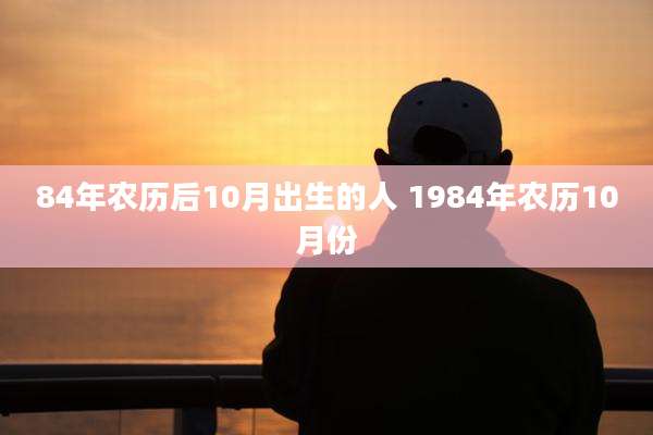 84年农历后10月出生的人 1984年农历10月份