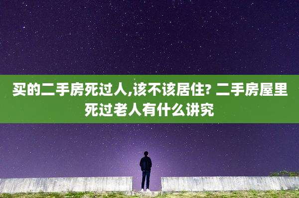 买的二手房死过人,该不该居住? 二手房屋里死过老人有什么讲究