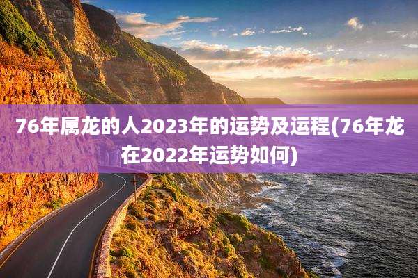 76年属龙的人2023年的运势及运程(76年龙在2022年运势如何)