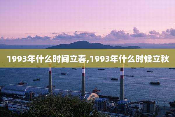 1993年什么时间立春,1993年什么时候立秋