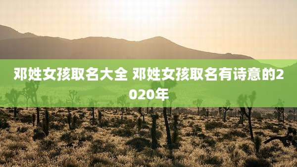 邓姓女孩取名大全 邓姓女孩取名有诗意的2020年