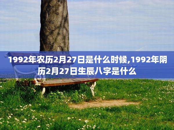 1992年农历2月27日是什么时候,1992年阴历2月27日生辰八字是什么