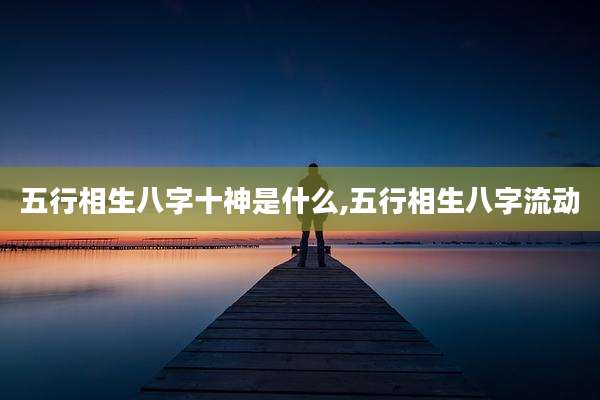 五行相生八字十神是什么,五行相生八字流动