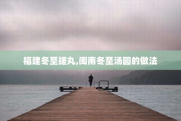 福建冬至搓丸,闽南冬至汤圆的做法