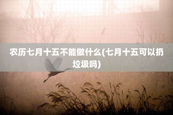 农历七月十五不能做什么(七月十五可以扔垃圾吗)