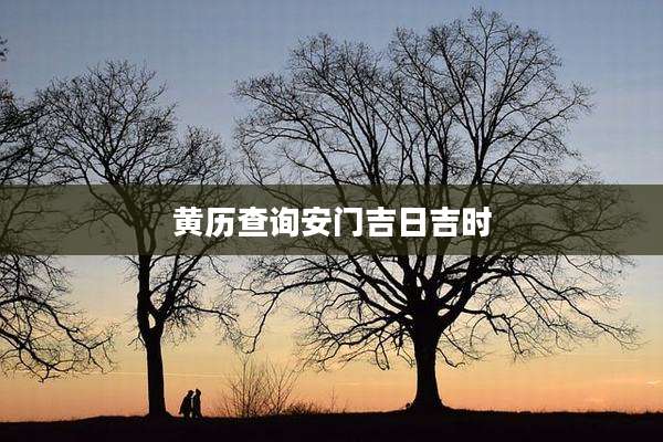 黄历查询安门吉日吉时