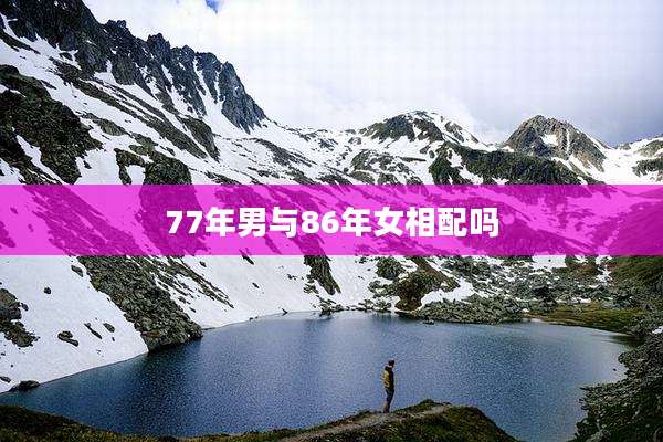 77年男与86年女相配吗