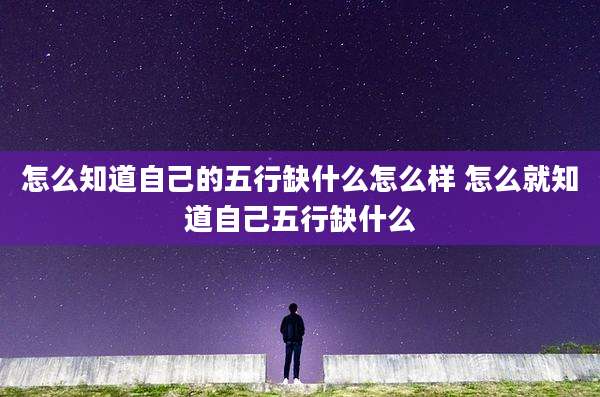 怎么知道自己的五行缺什么怎么样 怎么就知道自己五行缺什么