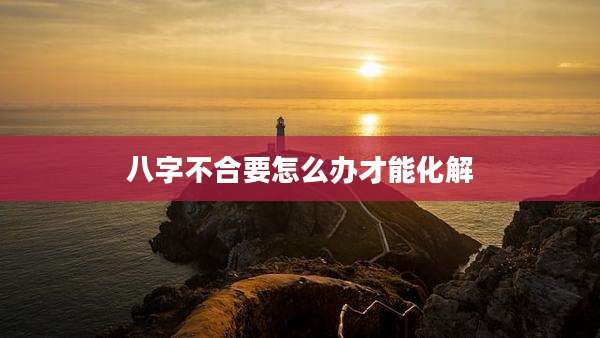 八字不合要怎么办才能化解