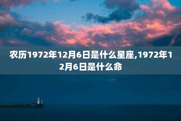 农历1972年12月6日是什么星座,1972年12月6日是什么命