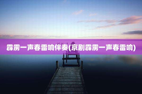 霹雳一声春雷响伴奏(京剧霹雳一声春雷响)