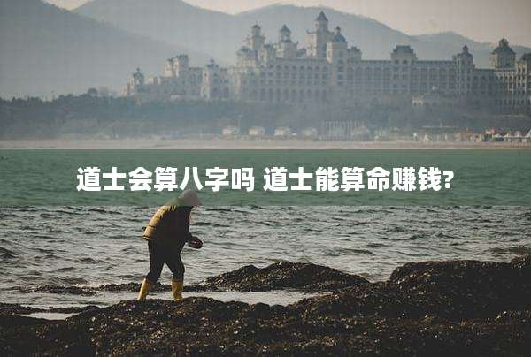道士会算八字吗 道士能算命赚钱?