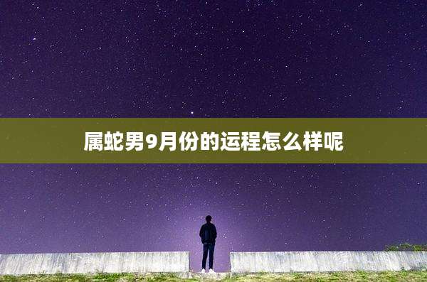 属蛇男9月份的运程怎么样呢