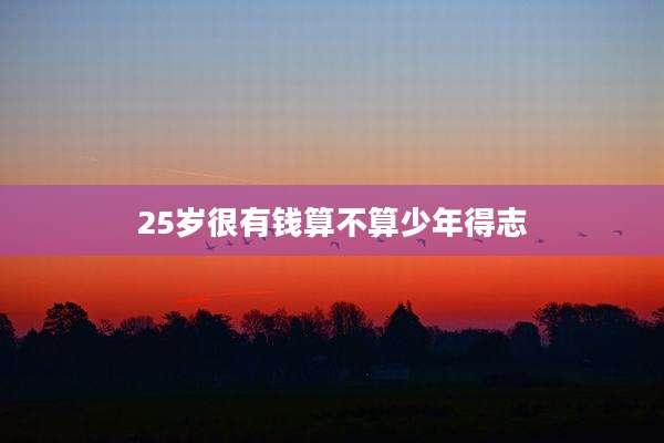 25岁很有钱算不算少年得志