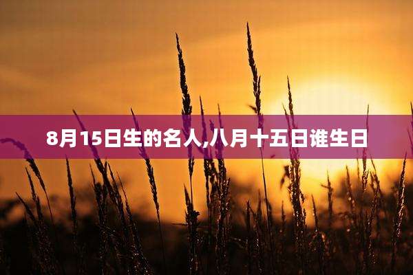 8月15日生的名人,八月十五日谁生日