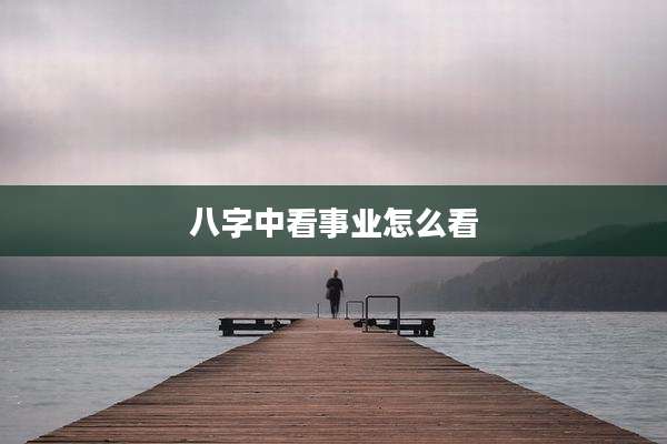 八字中看事业怎么看