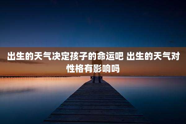 出生的天气决定孩子的命运吧 出生的天气对性格有影响吗