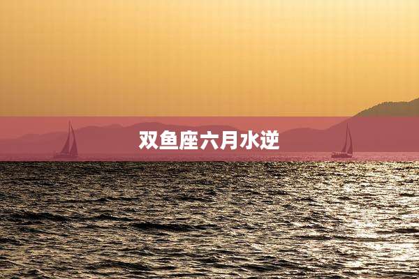 双鱼座六月水逆