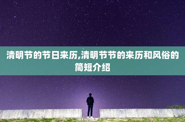 清明节的节日来历,清明节节的来历和风俗的简短介绍