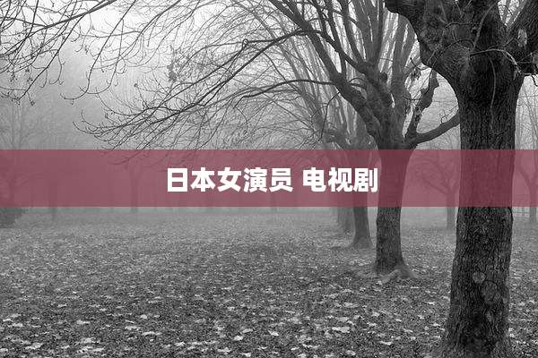 日本女演员 电视剧