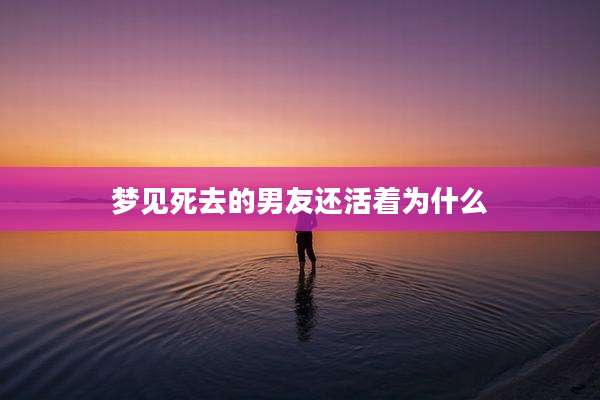 梦见死去的男友还活着为什么