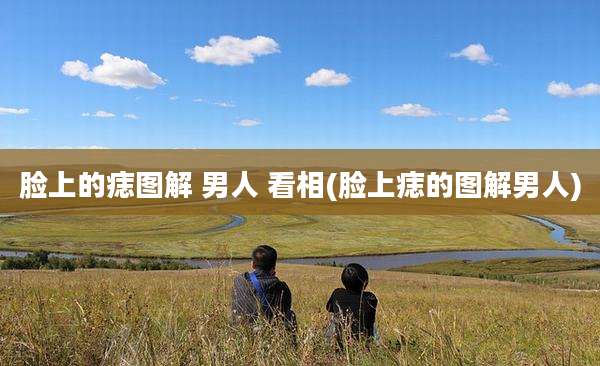脸上的痣图解 男人 看相(脸上痣的图解男人)