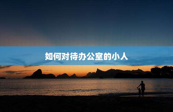 如何对待办公室的小人