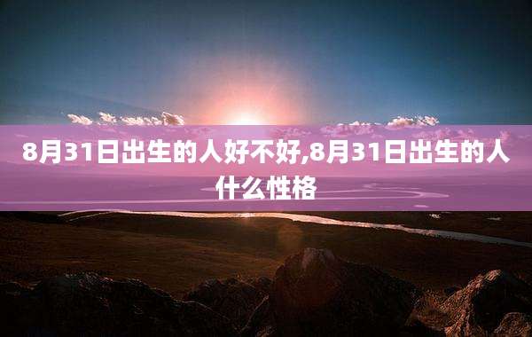 8月31日出生的人好不好,8月31日出生的人什么性格