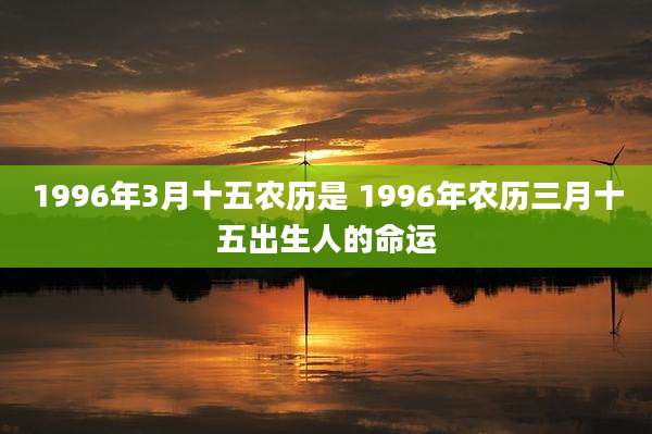 1996年3月十五农历是 1996年农历三月十五出生人的命运
