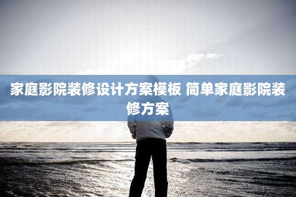 家庭影院装修设计方案模板 简单家庭影院装修方案