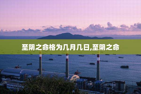 至阴之命格为几月几日,至阴之命