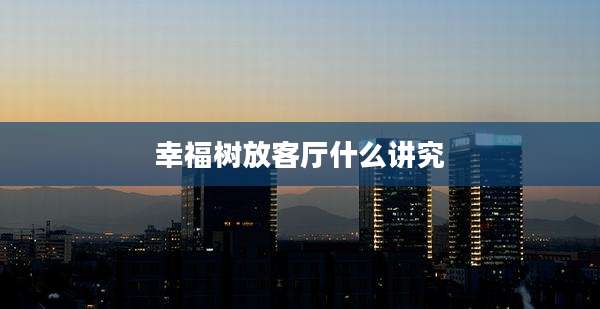 幸福树放客厅什么讲究