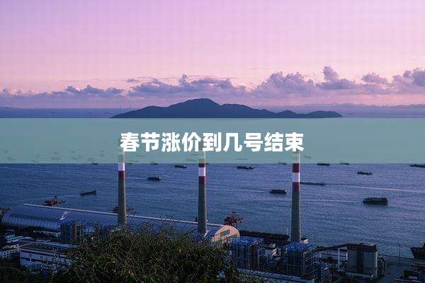 春节涨价到几号结束