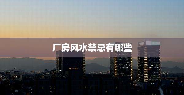 厂房风水禁忌有哪些