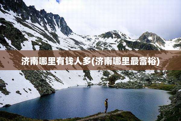 济南哪里有钱人多(济南哪里最富裕)