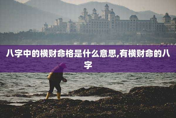 八字中的横财命格是什么意思,有横财命的八字