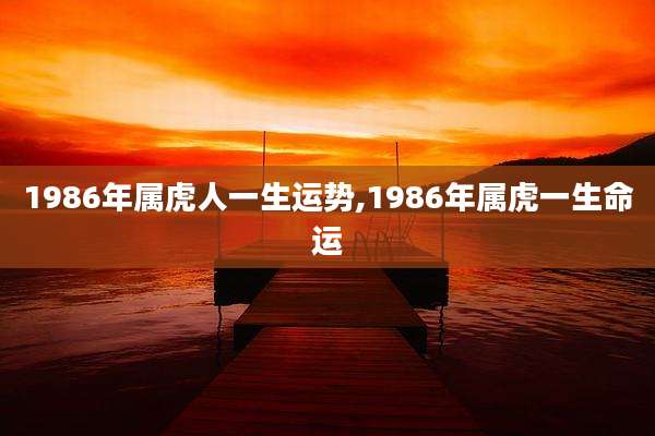 1986年属虎人一生运势,1986年属虎一生命运