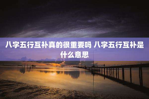 八字五行互补真的很重要吗 八字五行互补是什么意思