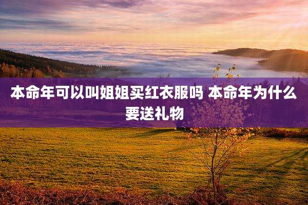 本命年可以叫姐姐买红衣服吗 本命年为什么要送礼物