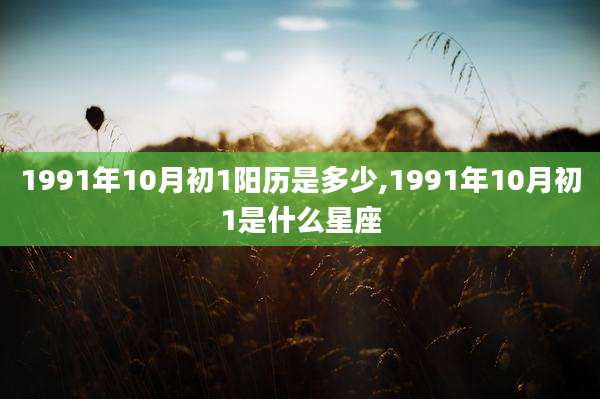 1991年10月初1阳历是多少,1991年10月初1是什么星座