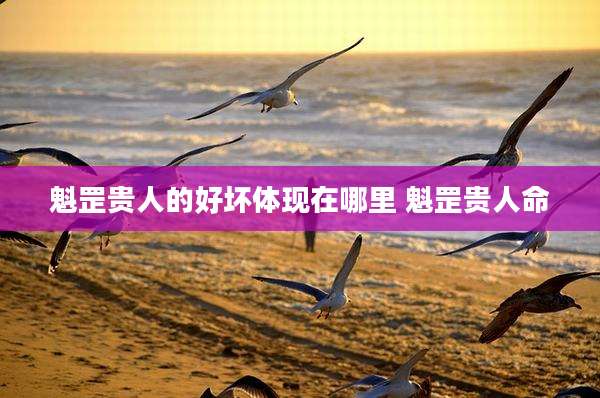魁罡贵人的好坏体现在哪里 魁罡贵人命