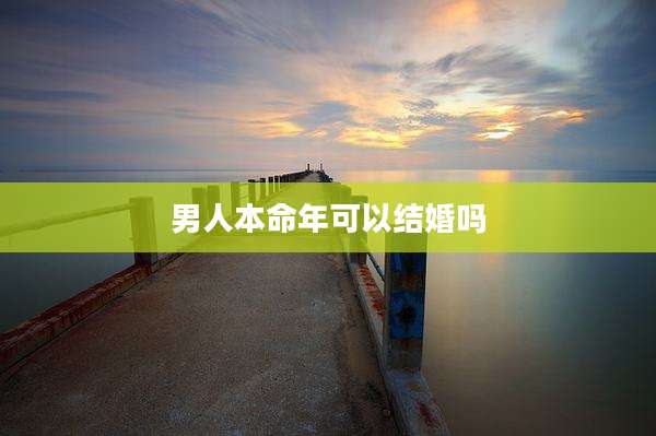 男人本命年可以结婚吗