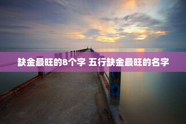 缺金最旺的8个字 五行缺金最旺的名字