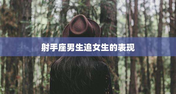 射手座男生追女生的表现