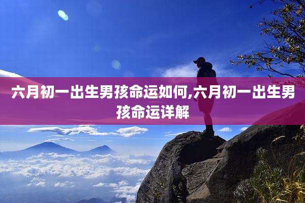 六月初一出生男孩命运如何,六月初一出生男孩命运详解