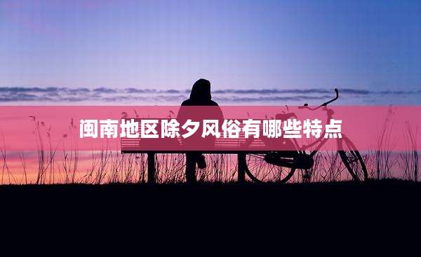 闽南地区除夕风俗有哪些特点