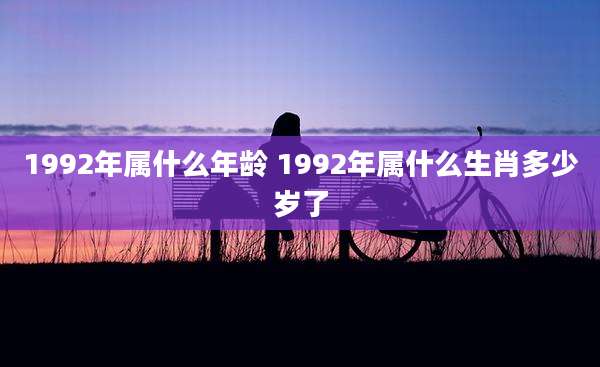 1992年属什么年龄 1992年属什么生肖多少岁了