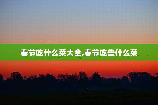 春节吃什么菜大全,春节吃些什么菜