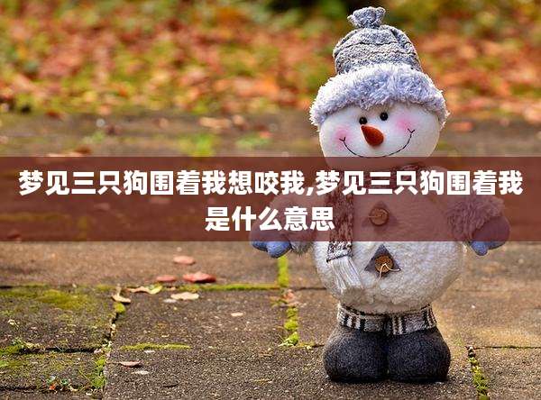 梦见三只狗围着我想咬我,梦见三只狗围着我是什么意思