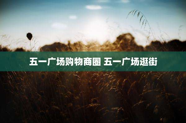 五一广场购物商圈 五一广场逛街